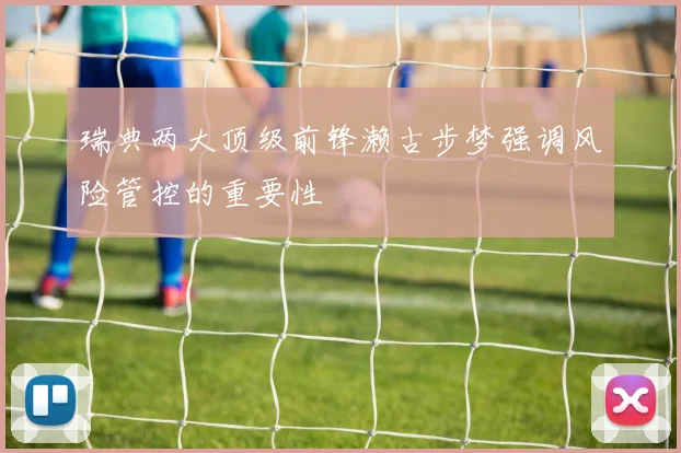 瑞典两大顶级前锋濑古步梦强调风险管控的重要性