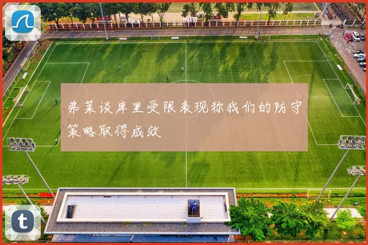 弗莱谈库里受限表现称我们的防守策略取得成效