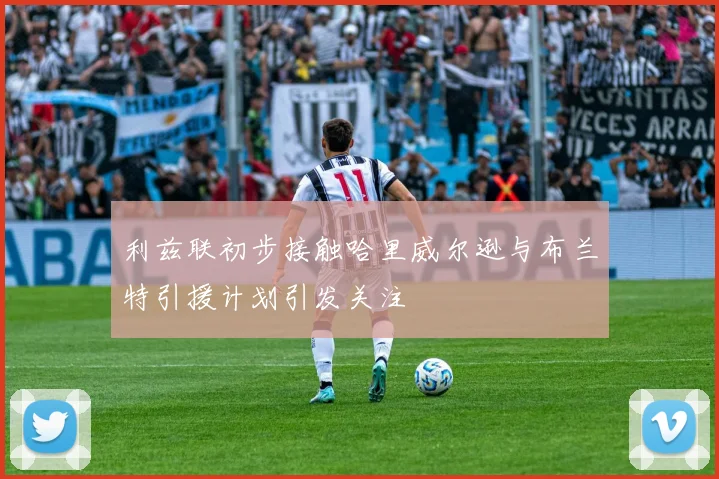 利兹联初步接触哈里威尔逊与布兰特引援计划引发关注