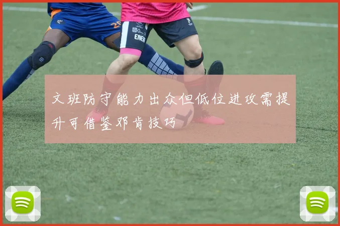文班防守能力出众但低位进攻需提升可借鉴邓肯技巧