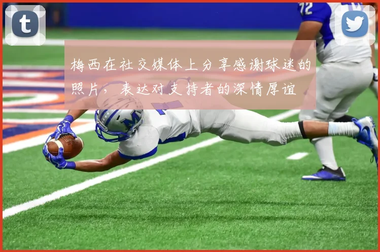 梅西在社交媒体上分享感谢球迷的照片，表达对支持者的深情厚谊