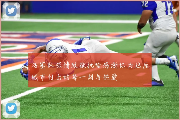 活塞队深情致敬托哈感谢你为这座城市付出的每一刻与热爱