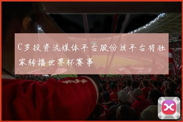 C罗投资流媒体平台股份该平台将独家转播世界杯赛事