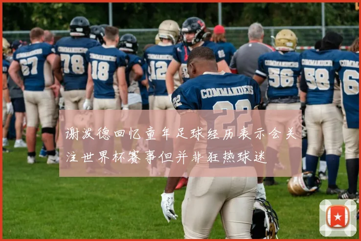 谢泼德回忆童年足球经历表示会关注世界杯赛事但并非狂热球迷