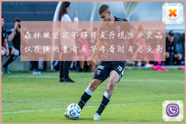 森林狼坚定不移将麦丹视为非卖品仅在换约基奇或字母哥时考虑交易